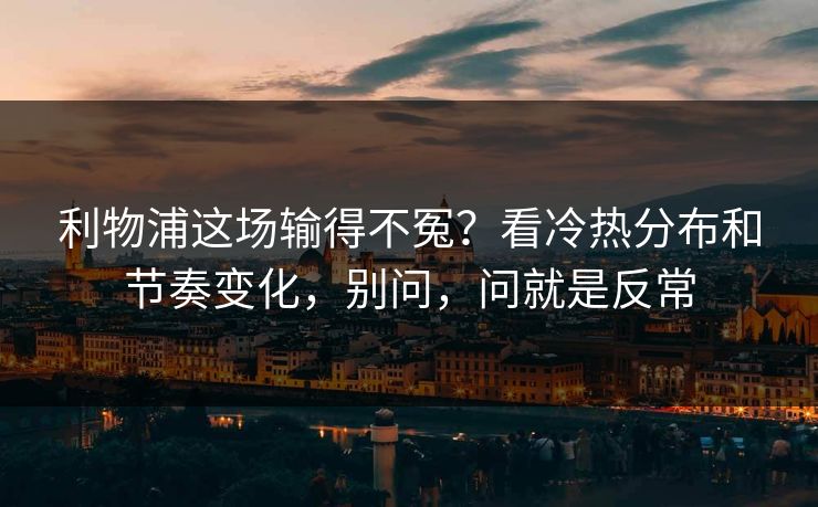 利物浦这场输得不冤？看冷热分布和节奏变化，别问，问就是反常