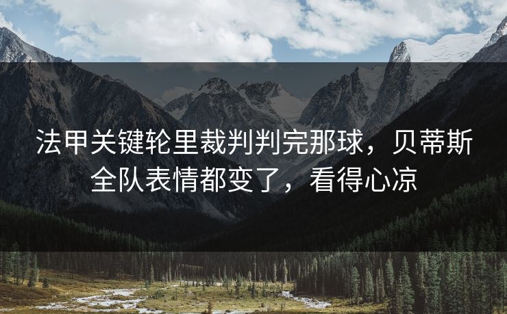 法甲关键轮里裁判判完那球，贝蒂斯全队表情都变了，看得心凉