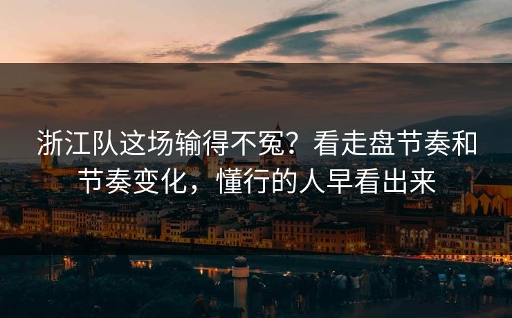 浙江队这场输得不冤？看走盘节奏和节奏变化，懂行的人早看出来