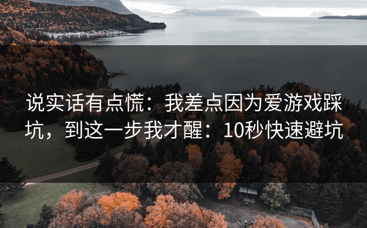 说实话有点慌：我差点因为爱游戏踩坑，到这一步我才醒：10秒快速避坑
