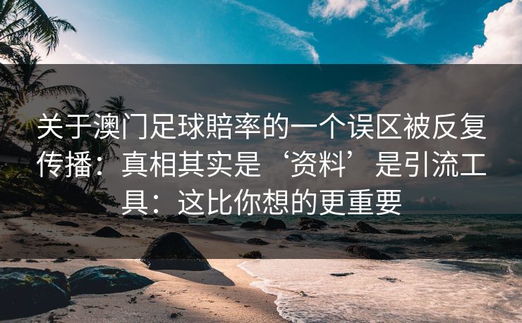 关于澳门足球賠率的一个误区被反复传播：真相其实是‘资料’是引流工具：这比你想的更重要