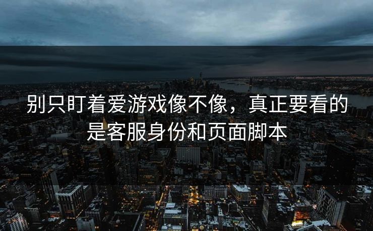 别只盯着爱游戏像不像，真正要看的是客服身份和页面脚本