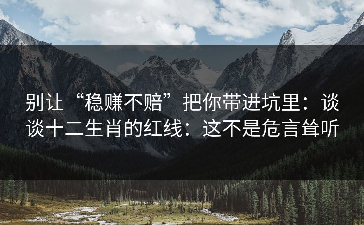 别让“稳赚不赔”把你带进坑里：谈谈十二生肖的红线：这不是危言耸听