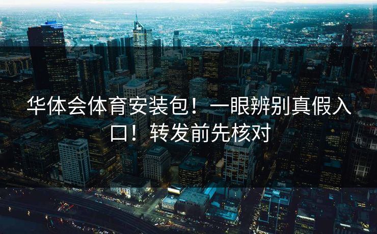 华体会体育安装包！一眼辨别真假入口！转发前先核对