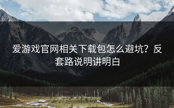 爱游戏官网相关下载包怎么避坑？反套路说明讲明白