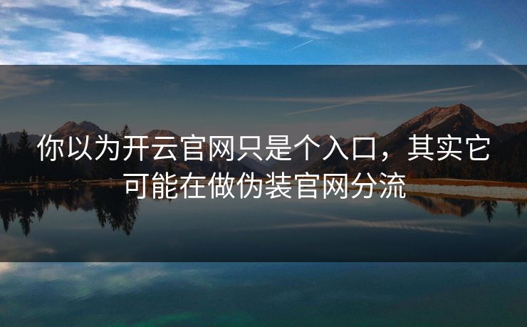 你以为开云官网只是个入口，其实它可能在做伪装官网分流