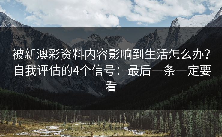 被新澳彩资料内容影响到生活怎么办？自我评估的4个信号：最后一条一定要看