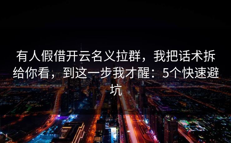 有人假借开云名义拉群，我把话术拆给你看，到这一步我才醒：5个快速避坑