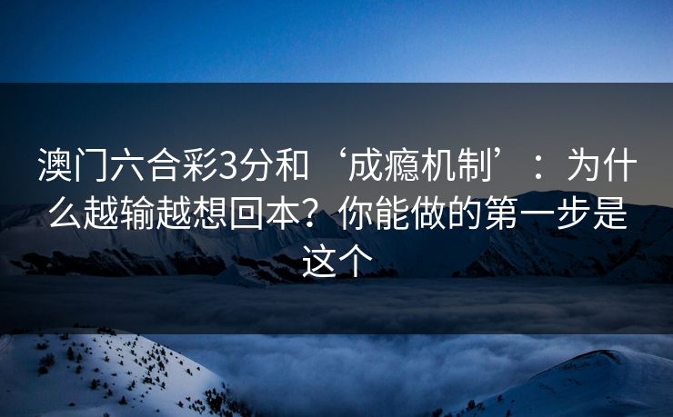 澳门六合彩3分和‘成瘾机制’：为什么越输越想回本？你能做的第一步是这个