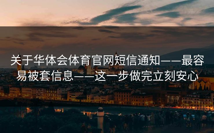 关于华体会体育官网短信通知——最容易被套信息——这一步做完立刻安心