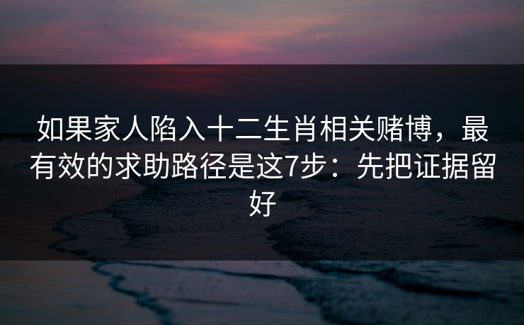 如果家人陷入十二生肖相关赌博，最有效的求助路径是这7步：先把证据留好