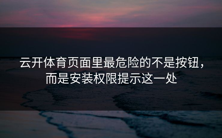 云开体育页面里最危险的不是按钮，而是安装权限提示这一处