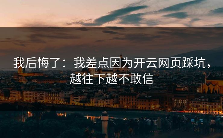 我后悔了：我差点因为开云网页踩坑，越往下越不敢信