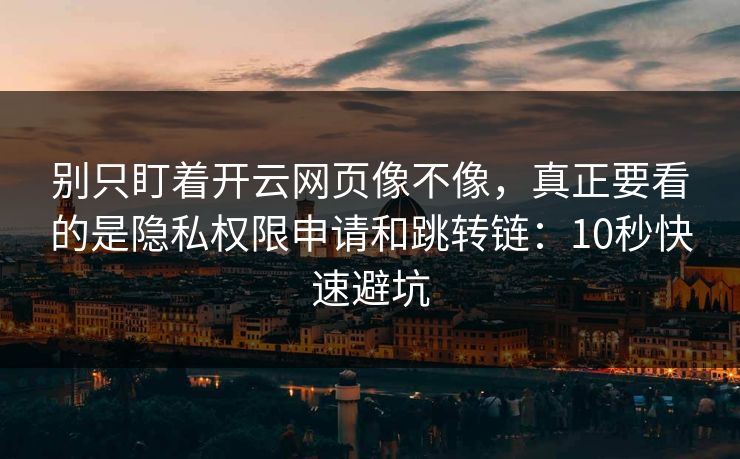 别只盯着开云网页像不像，真正要看的是隐私权限申请和跳转链：10秒快速避坑
