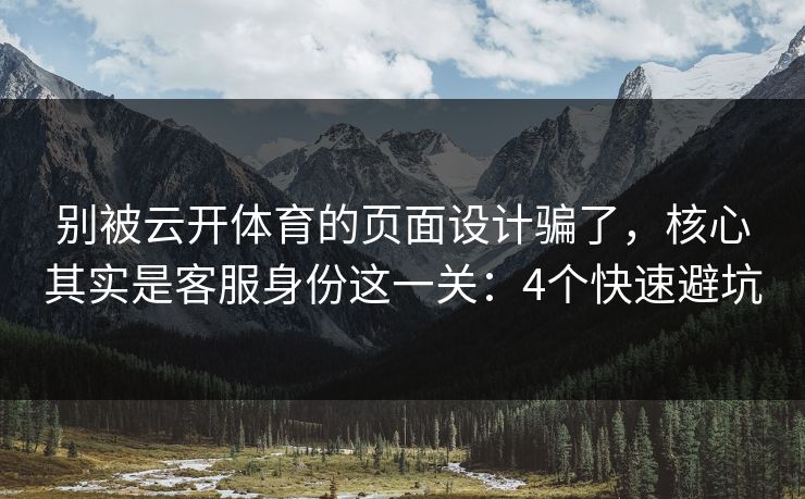 别被云开体育的页面设计骗了，核心其实是客服身份这一关：4个快速避坑