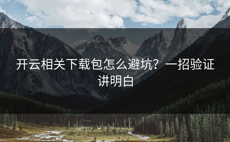 开云相关下载包怎么避坑？一招验证讲明白