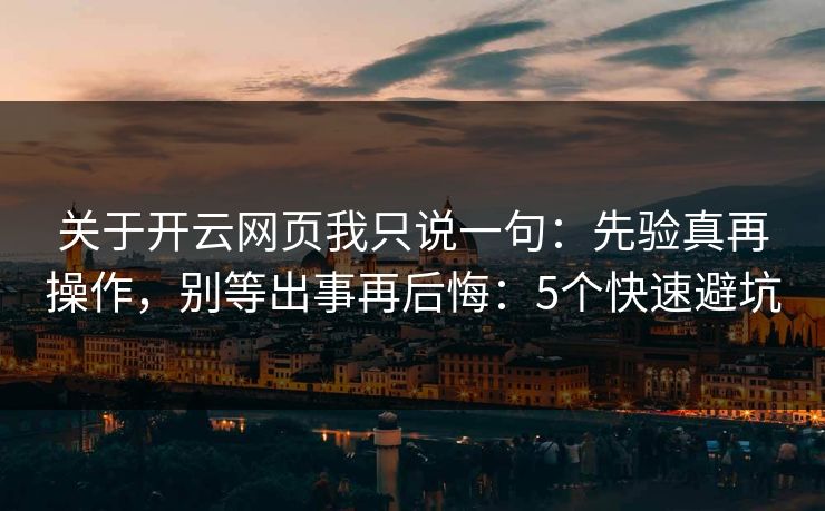 关于开云网页我只说一句：先验真再操作，别等出事再后悔：5个快速避坑