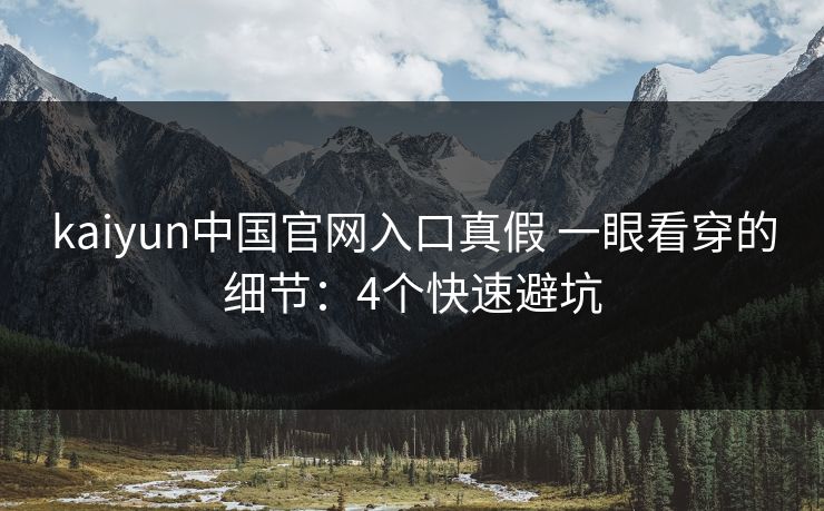 kaiyun中国官网入口真假 一眼看穿的细节：4个快速避坑