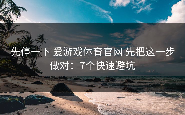 先停一下 爱游戏体育官网 先把这一步做对：7个快速避坑