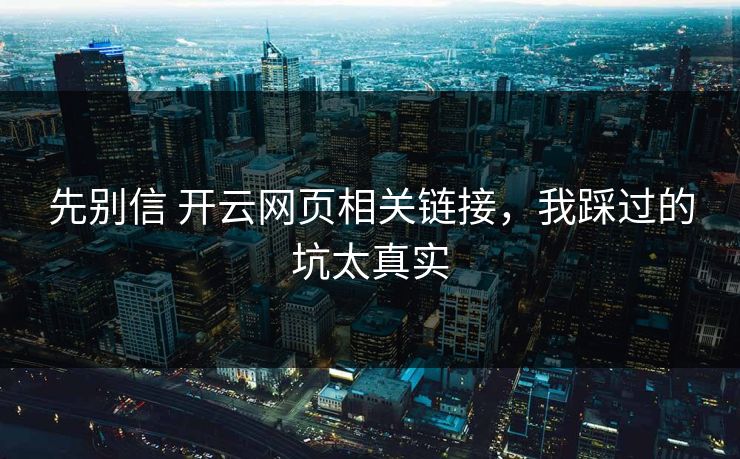 先别信 开云网页相关链接，我踩过的坑太真实