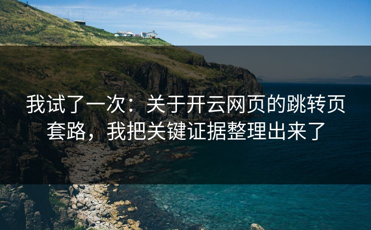 我试了一次：关于开云网页的跳转页套路，我把关键证据整理出来了