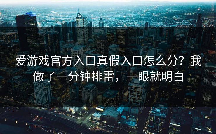 爱游戏官方入口真假入口怎么分？我做了一分钟排雷，一眼就明白