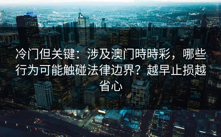 冷门但关键：涉及澳门時時彩，哪些行为可能触碰法律边界？越早止损越省心
