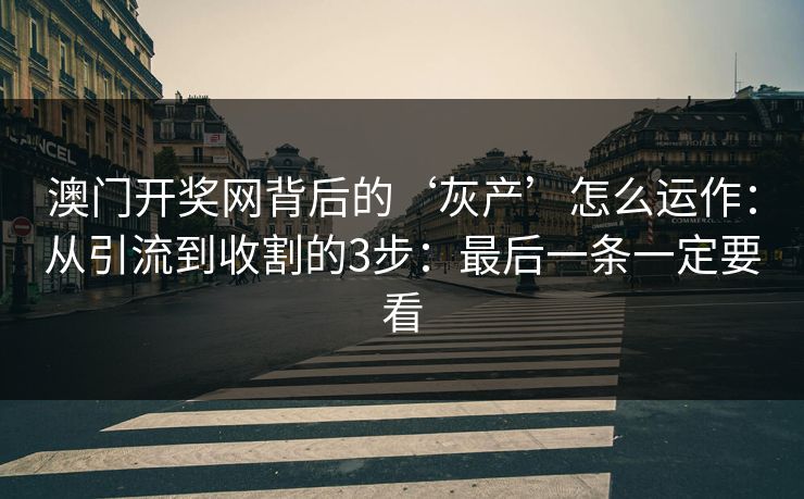 澳门开奖网背后的‘灰产’怎么运作：从引流到收割的3步：最后一条一定要看